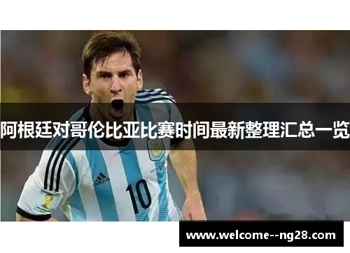 阿根廷对哥伦比亚比赛时间最新整理汇总一览