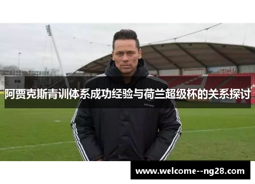 阿贾克斯青训体系成功经验与荷兰超级杯的关系探讨