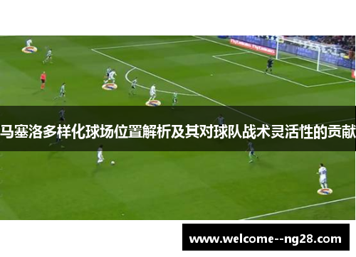 马塞洛多样化球场位置解析及其对球队战术灵活性的贡献