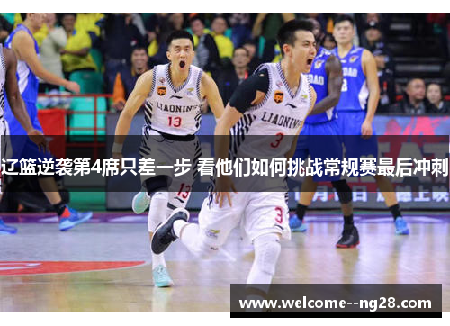 辽篮逆袭第4席只差一步 看他们如何挑战常规赛最后冲刺