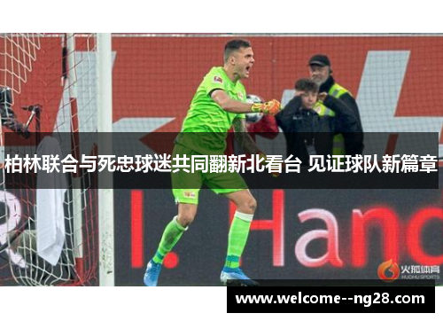 柏林联合与死忠球迷共同翻新北看台 见证球队新篇章