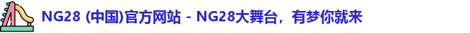 NG28 (中国)官方网站 - NG28大舞台，有梦你就来